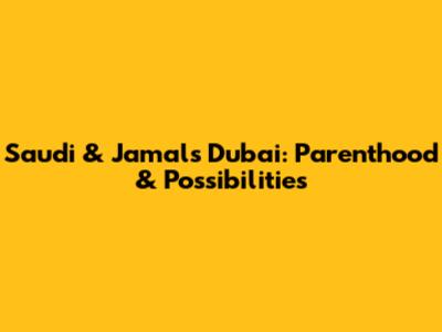 Saudi & Jamal's Dubai: Parenthood & Possibilities