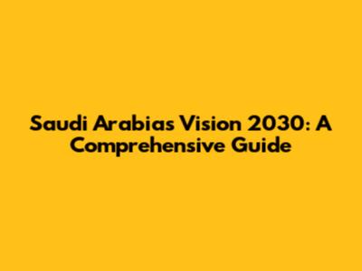 Saudi Arabia's Vision 2030: A Comprehensive Guide