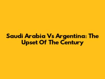 Saudi Arabia Vs Argentina: The Upset Of The Century
