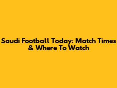 Saudi Football Today: Match Times & Where To Watch