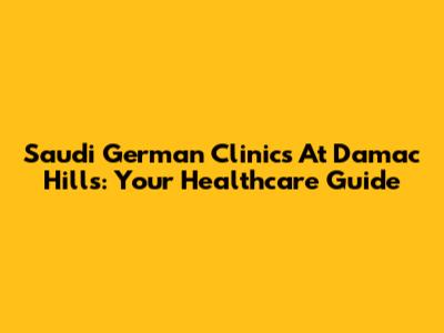 Saudi German Clinics At Damac Hills: Your Healthcare Guide