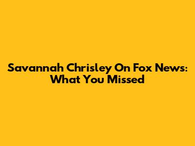 Savannah Chrisley On Fox News: What You Missed