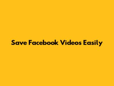 Save Facebook Videos Easily