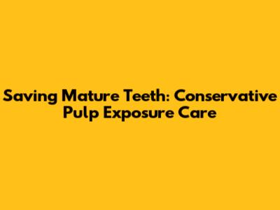 Saving Mature Teeth: Conservative Pulp Exposure Care
