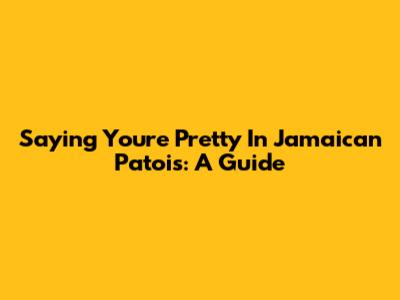 Saying "You're Pretty" In Jamaican Patois: A Guide