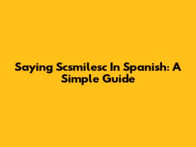 Saying Scsmilesc In Spanish: A Simple Guide