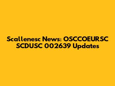 Scallenesc News: OSCCOEURSC SCDUSC 002639 Updates