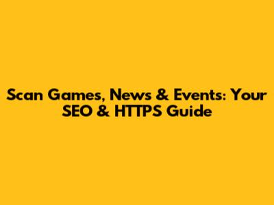 Scan Games, News & Events: Your SEO & HTTPS Guide