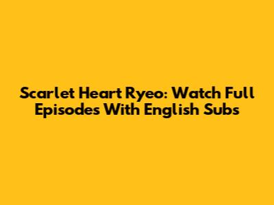 Scarlet Heart Ryeo: Watch Full Episodes With English Subs