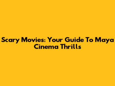 Scary Movies: Your Guide To Maya Cinema Thrills