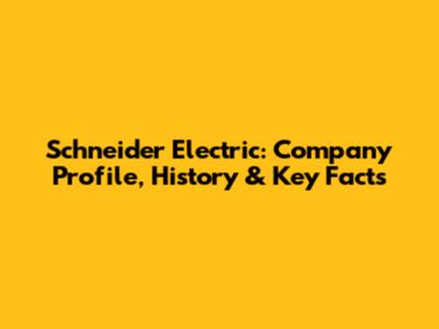 Schneider Electric: Company Profile, History & Key Facts