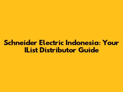 Schneider Electric Indonesia: Your IList Distributor Guide
