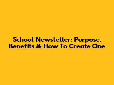 School Newsletter: Purpose, Benefits & How To Create One