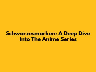 Schwarzesmarken: A Deep Dive Into The Anime Series