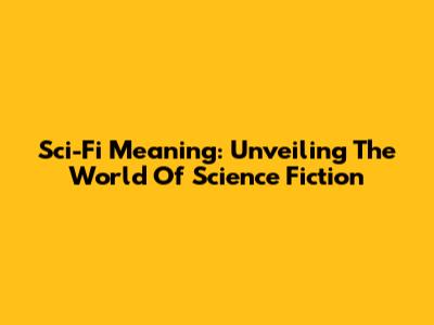 Sci-Fi Meaning: Unveiling The World Of Science Fiction