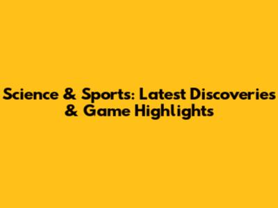 Science & Sports: Latest Discoveries & Game Highlights