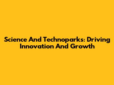 Science And Technoparks: Driving Innovation And Growth