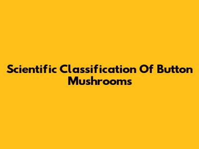 Scientific Classification Of Button Mushrooms