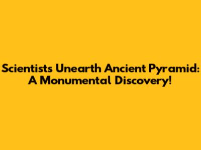 Scientists Unearth Ancient Pyramid: A Monumental Discovery!