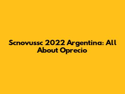Scnovussc 2022 Argentina: All About Oprecio