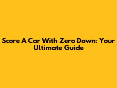 Score A Car With Zero Down: Your Ultimate Guide
