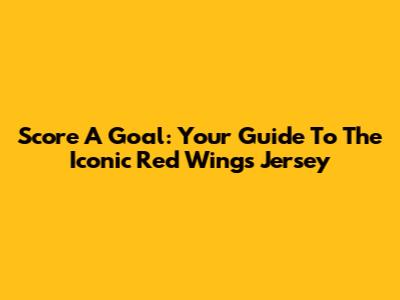 Score A Goal: Your Guide To The Iconic Red Wings Jersey