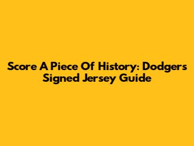 Score A Piece Of History: Dodgers Signed Jersey Guide