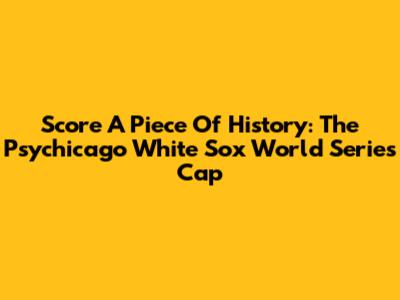 Score A Piece Of History: The Psychicago White Sox World Series Cap