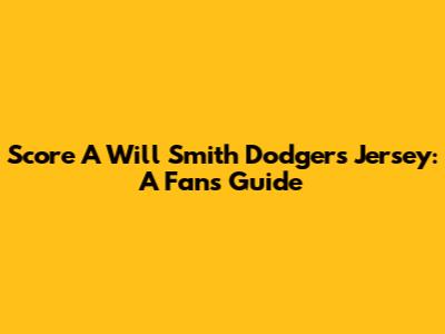 Score A Will Smith Dodgers Jersey: A Fan's Guide