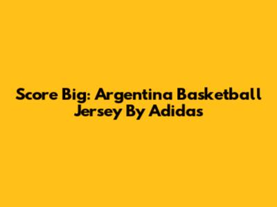 Score Big: Argentina Basketball Jersey By Adidas
