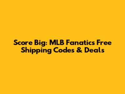 Score Big: MLB Fanatics Free Shipping Codes & Deals