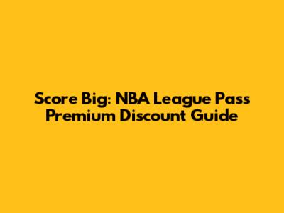 Score Big: NBA League Pass Premium Discount Guide