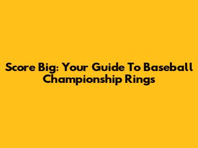 Score Big: Your Guide To Baseball Championship Rings