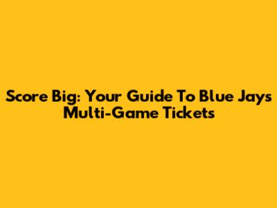 Score Big: Your Guide To Blue Jays Multi-Game Tickets