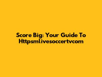 Score Big: Your Guide To Httpsmlivesoccertvcom