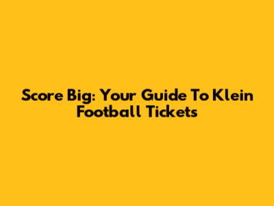 Score Big: Your Guide To Klein Football Tickets