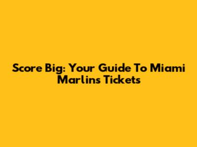 Score Big: Your Guide To Miami Marlins Tickets