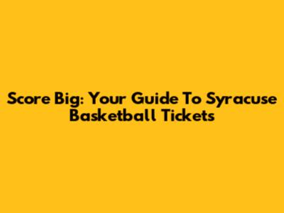 Score Big: Your Guide To Syracuse Basketball Tickets