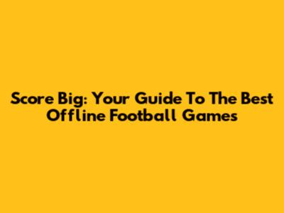 Score Big: Your Guide To The Best Offline Football Games
