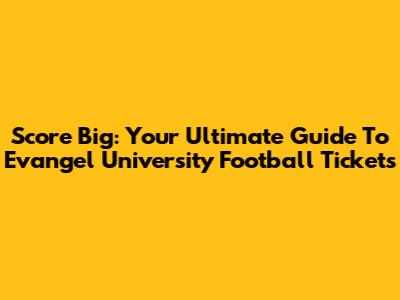 Score Big: Your Ultimate Guide To Evangel University Football Tickets