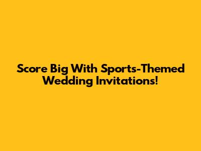 Score Big With Sports-Themed Wedding Invitations!
