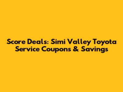 Score Deals: Simi Valley Toyota Service Coupons & Savings
