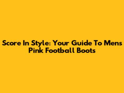 Score In Style: Your Guide To Men's Pink Football Boots