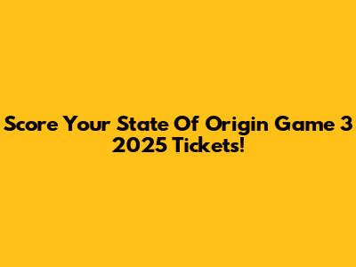 Score Your State Of Origin Game 3 2025 Tickets!
