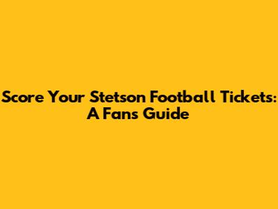 Score Your Stetson Football Tickets: A Fan's Guide