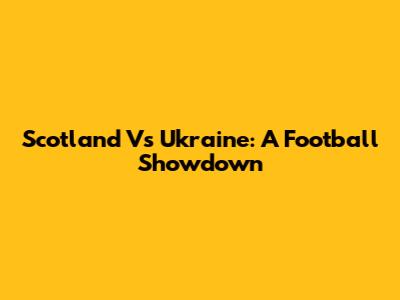 Scotland Vs Ukraine: A Football Showdown