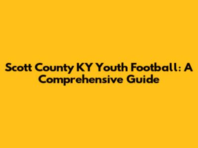 Scott County KY Youth Football: A Comprehensive Guide