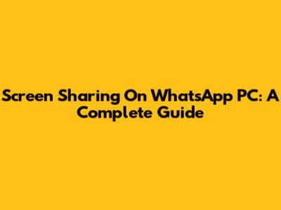 Screen Sharing On WhatsApp PC: A Complete Guide