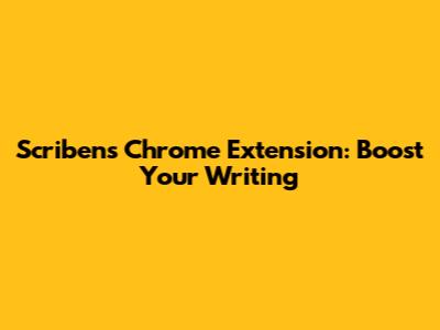 Scribens Chrome Extension: Boost Your Writing