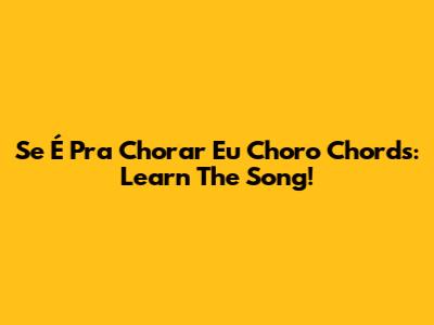 Se É Pra Chorar Eu Choro Chords: Learn The Song!